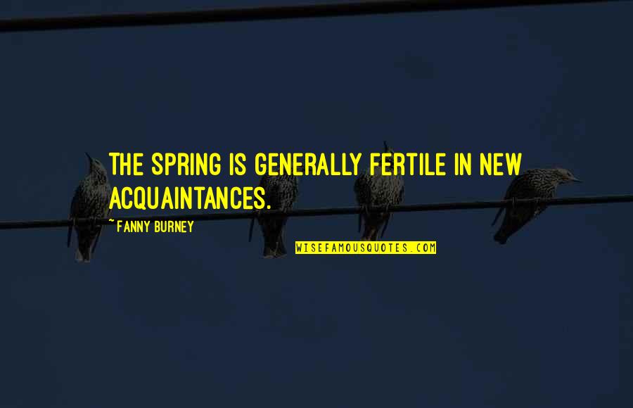 Acquaintances Quotes By Fanny Burney: The Spring is generally fertile in new acquaintances. Acquaintances Quotes By Fanny Burney: The Spring is generally fertile in new acquaintances.