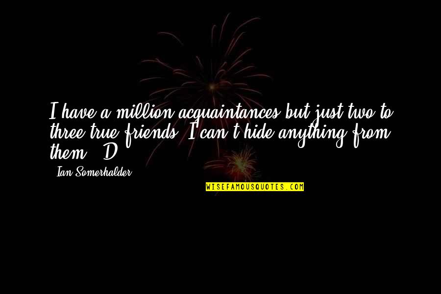 Acquaintances Quotes By Ian Somerhalder: I have a million acquaintances but just two Acquaintances Quotes By Ian Somerhalder: I have a million acquaintances but just two