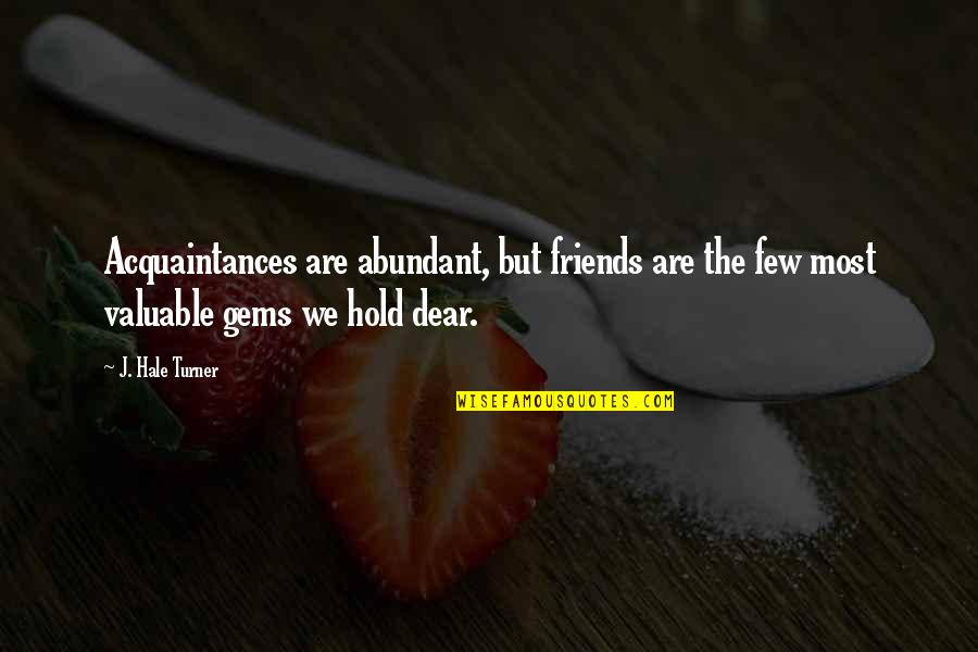 Acquaintances Quotes By J. Hale Turner: Acquaintances are abundant, but friends are the few Acquaintances Quotes By J. Hale Turner: Acquaintances are abundant, but friends are the few