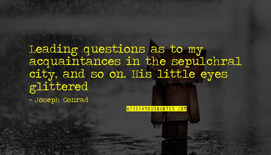 Acquaintances Quotes By Joseph Conrad: Leading questions as to my acquaintances in the Acquaintances Quotes By Joseph Conrad: Leading questions as to my acquaintances in the