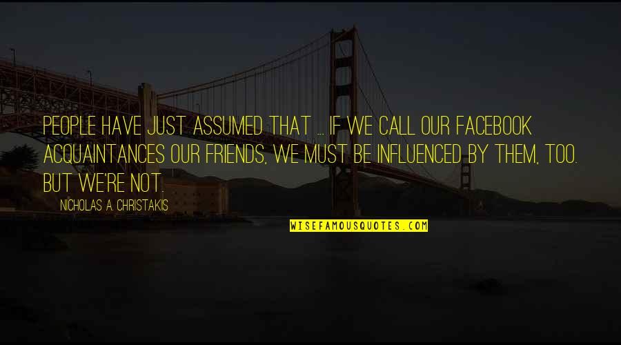 Acquaintances Quotes By Nicholas A. Christakis: People have just assumed that ... if we Acquaintances Quotes By Nicholas A. Christakis: People have just assumed that ... if we