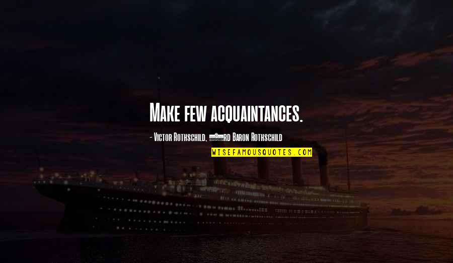 Acquaintances Quotes By Victor Rothschild, 3rd Baron Rothschild: Make few acquaintances. Acquaintances Quotes By Victor Rothschild, 3rd Baron Rothschild: Make few acquaintances.