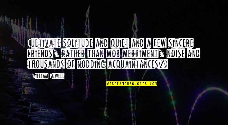 Acquaintances Quotes By William Powell: Cultivate solitude and quiet and a few sincere Acquaintances Quotes By William Powell: Cultivate solitude and quiet and a few sincere