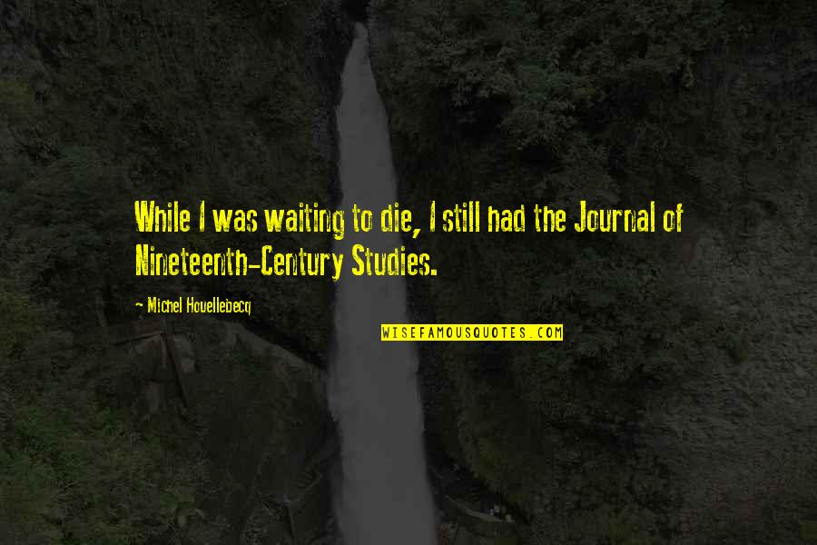 Acquaintanceship Means Quotes By Michel Houellebecq: While I was waiting to die, I still Acquaintanceship Means Quotes By Michel Houellebecq: While I was waiting to die, I still