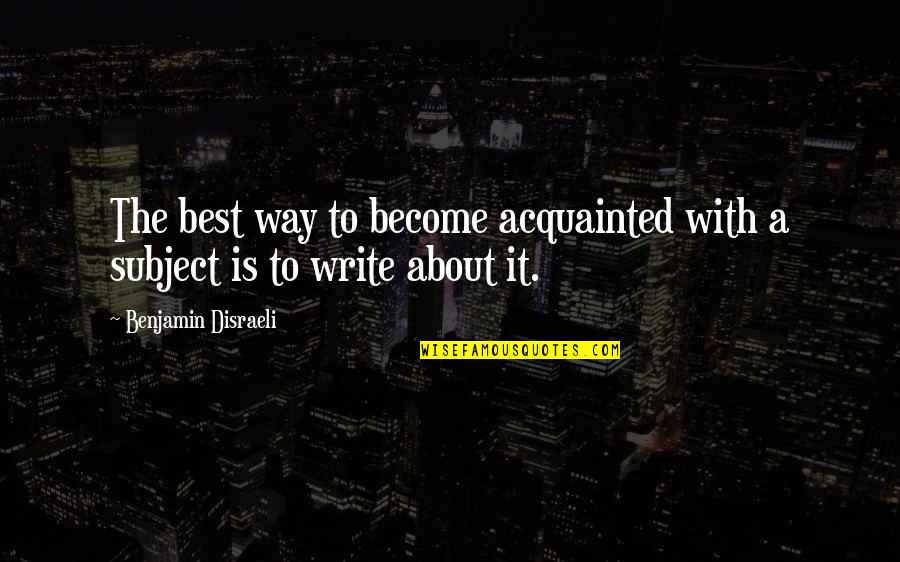 Acquainted Quotes By Benjamin Disraeli: The best way to become acquainted with a