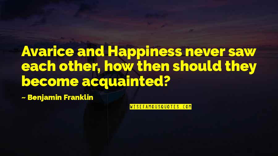 Acquainted Quotes By Benjamin Franklin: Avarice and Happiness never saw each other, how