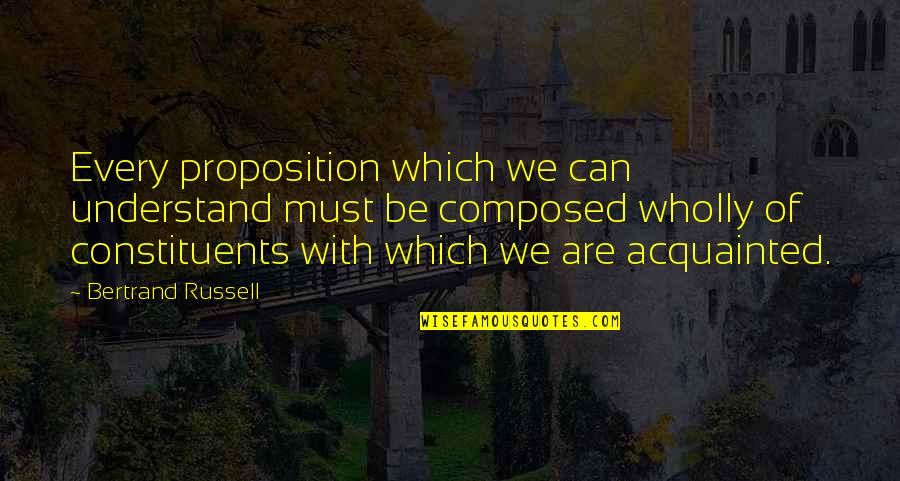 Acquainted Quotes By Bertrand Russell: Every proposition which we can understand must be