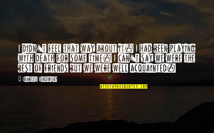 Acquainted Quotes By Charles Bukowski: I didn't feel that way about it. I