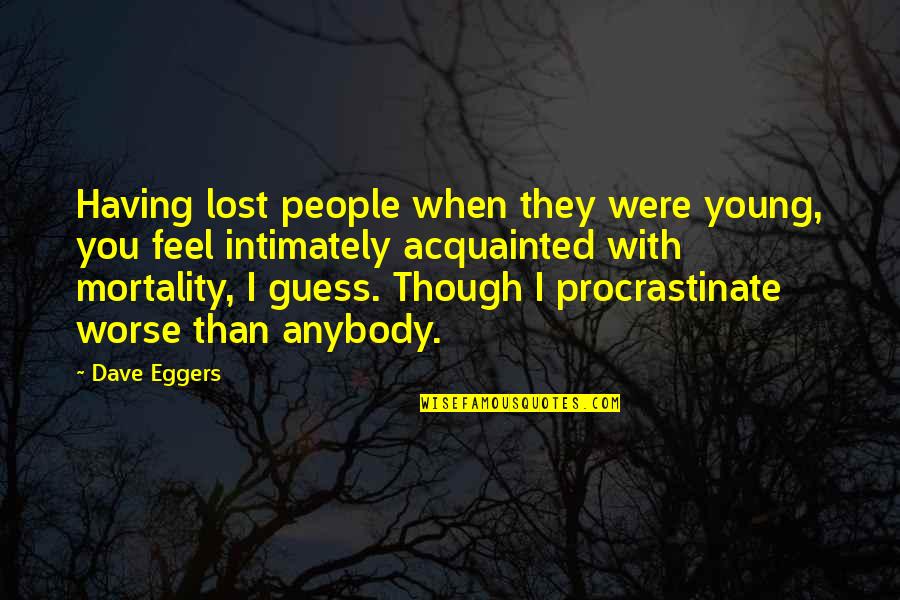 Acquainted Quotes By Dave Eggers: Having lost people when they were young, you