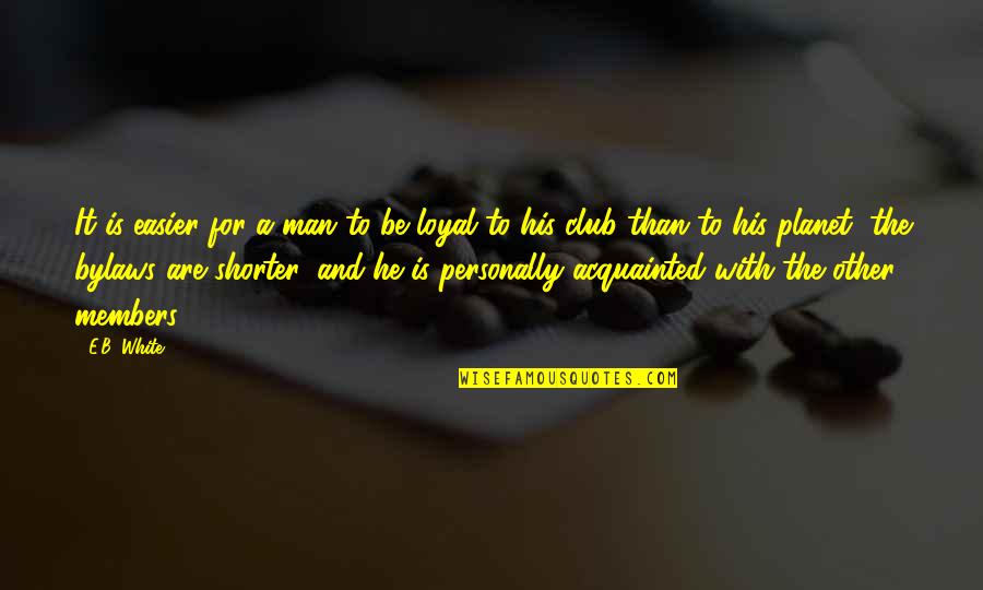 Acquainted Quotes By E.B. White: It is easier for a man to be