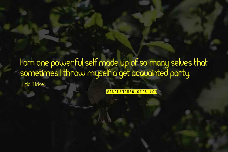 Acquainted Quotes By Eric Maisel: I am one powerful self made up of