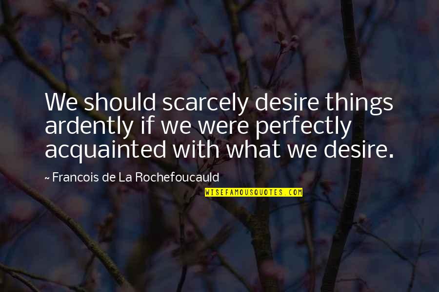 Acquainted Quotes By Francois De La Rochefoucauld: We should scarcely desire things ardently if we