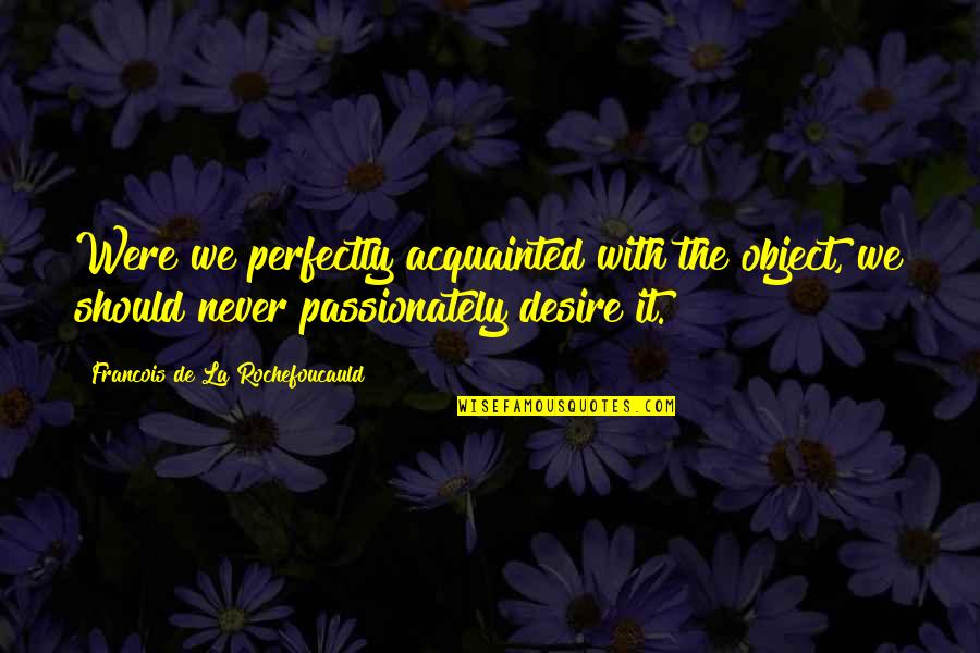 Acquainted Quotes By Francois De La Rochefoucauld: Were we perfectly acquainted with the object, we