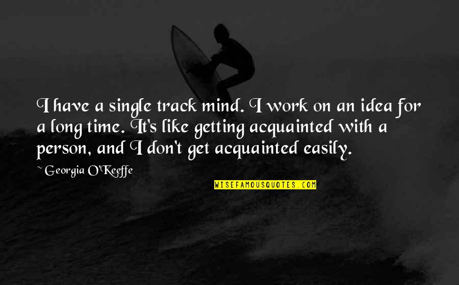 Acquainted Quotes By Georgia O'Keeffe: I have a single track mind. I work