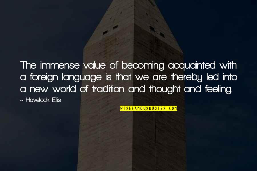 Acquainted Quotes By Havelock Ellis: The immense value of becoming acquainted with a