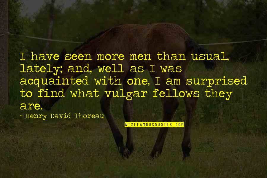 Acquainted Quotes By Henry David Thoreau: I have seen more men than usual, lately;