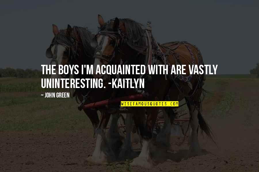 Acquainted Quotes By John Green: The boys I'm acquainted with are vastly uninteresting.