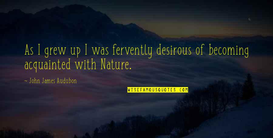 Acquainted Quotes By John James Audubon: As I grew up I was fervently desirous