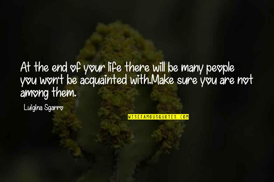 Acquainted Quotes By Luigina Sgarro: At the end of your life there will