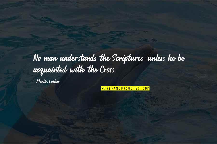 Acquainted Quotes By Martin Luther: No man understands the Scriptures, unless he be