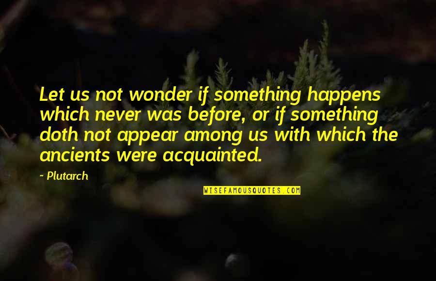 Acquainted Quotes By Plutarch: Let us not wonder if something happens which