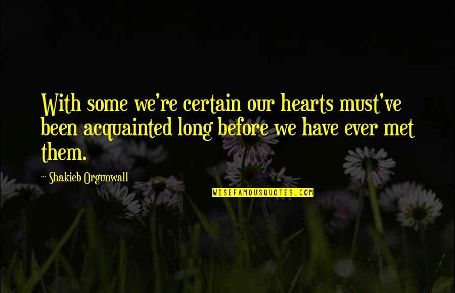 Acquainted Quotes By Shakieb Orgunwall: With some we're certain our hearts must've been