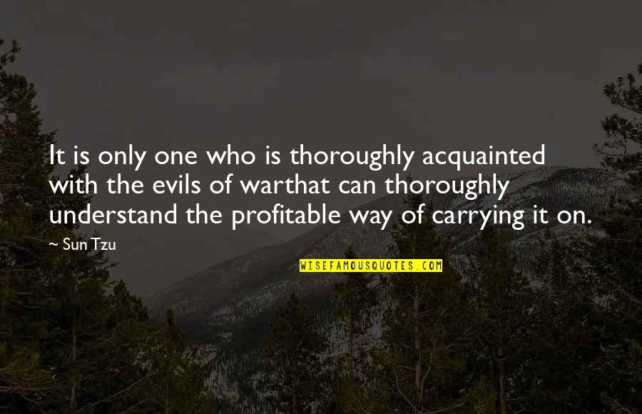Acquainted Quotes By Sun Tzu: It is only one who is thoroughly acquainted