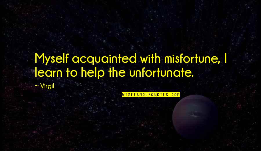 Acquainted Quotes By Virgil: Myself acquainted with misfortune, I learn to help