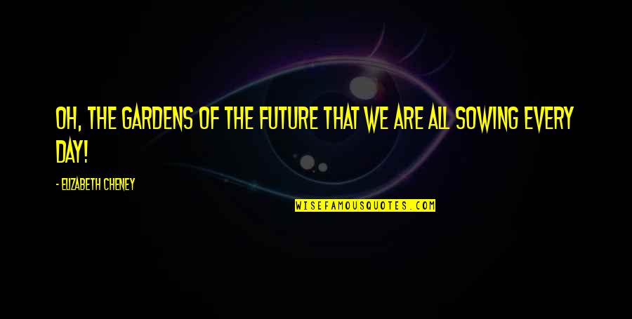 Acquavite Di Quotes By Elizabeth Cheney: Oh, the gardens of the future that we Acquavite Di Quotes By Elizabeth Cheney: Oh, the gardens of the future that we
