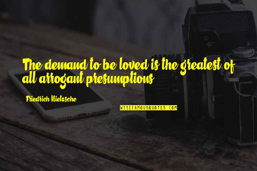 Acqui Quotes By Friedrich Nietzsche: The demand to be loved is the greatest