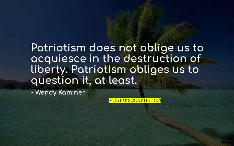 Acquiesce Quotes By Wendy Kaminer: Patriotism does not oblige us to acquiesce in