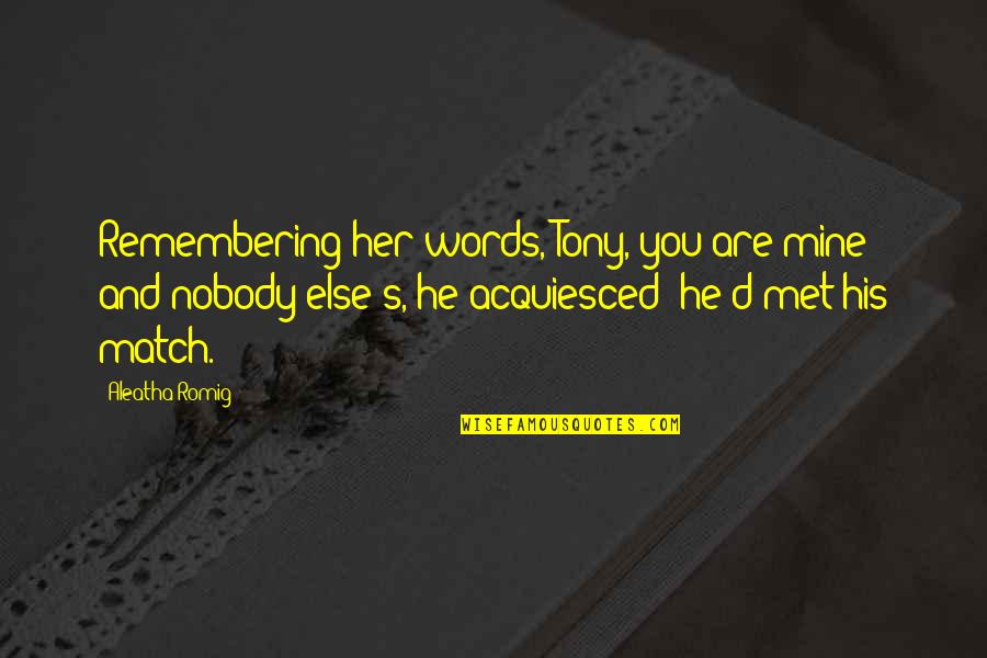 Acquiesced Quotes By Aleatha Romig: Remembering her words, Tony, you are mine and