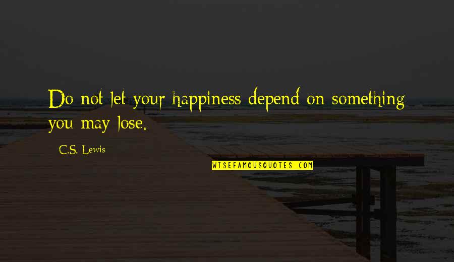 Acquiescence Def Quotes By C.S. Lewis: Do not let your happiness depend on something