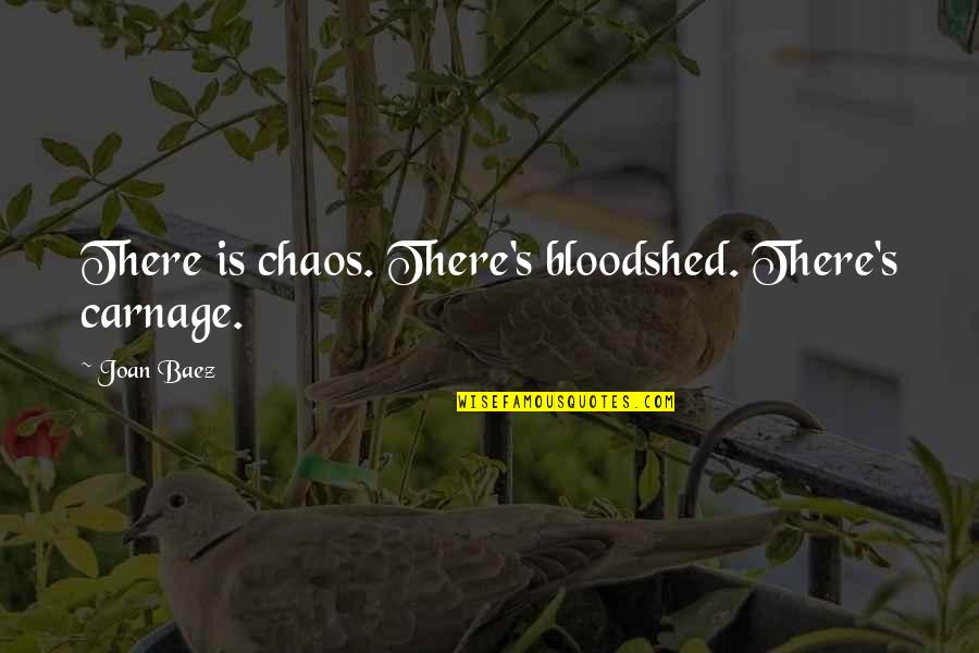 Acquiescence Def Quotes By Joan Baez: There is chaos. There's bloodshed. There's carnage.