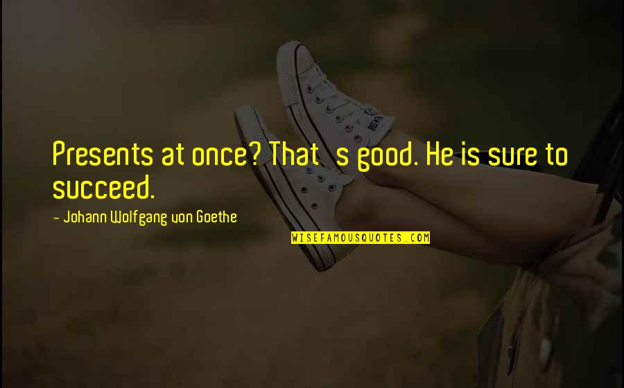 Acquiescent Quotes By Johann Wolfgang Von Goethe: Presents at once? That's good. He is sure