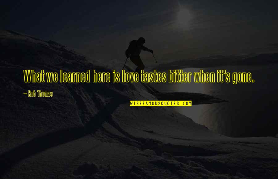 Acquiescent Synonyms Quotes By Rob Thomas: What we learned here is love tastes bitter