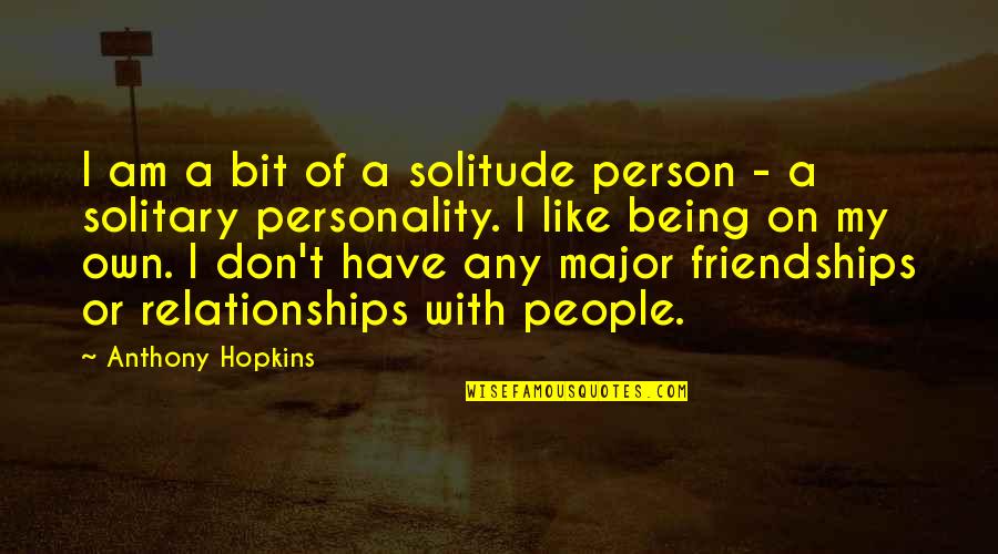 Acquiescing Pronounce Quotes By Anthony Hopkins: I am a bit of a solitude person