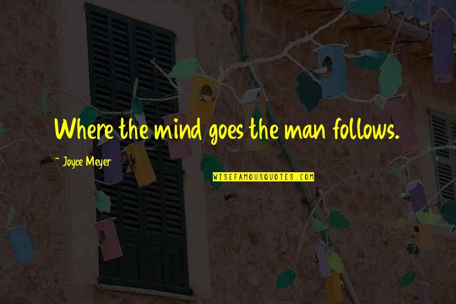 Acquiline Quotes By Joyce Meyer: Where the mind goes the man follows.