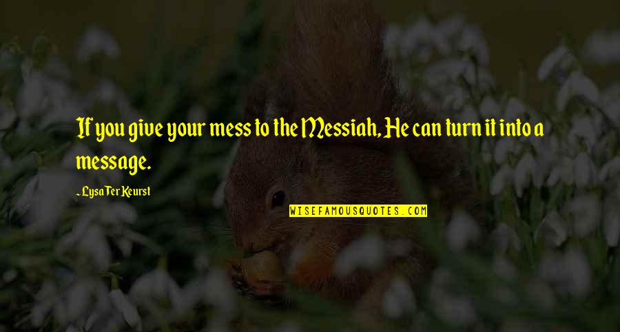 Acquintance Quotes By Lysa TerKeurst: If you give your mess to the Messiah,