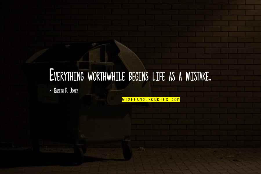 Acquir'd Quotes By Gareth P. Jones: Everything worthwhile begins life as a mistake.