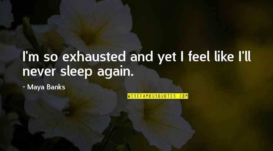 Acquir'd Quotes By Maya Banks: I'm so exhausted and yet I feel like