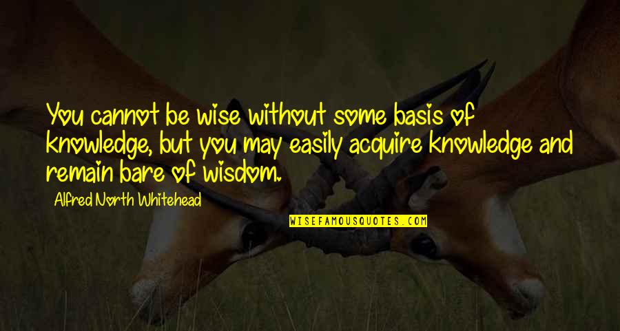 Acquire Knowledge Quotes By Alfred North Whitehead: You cannot be wise without some basis of