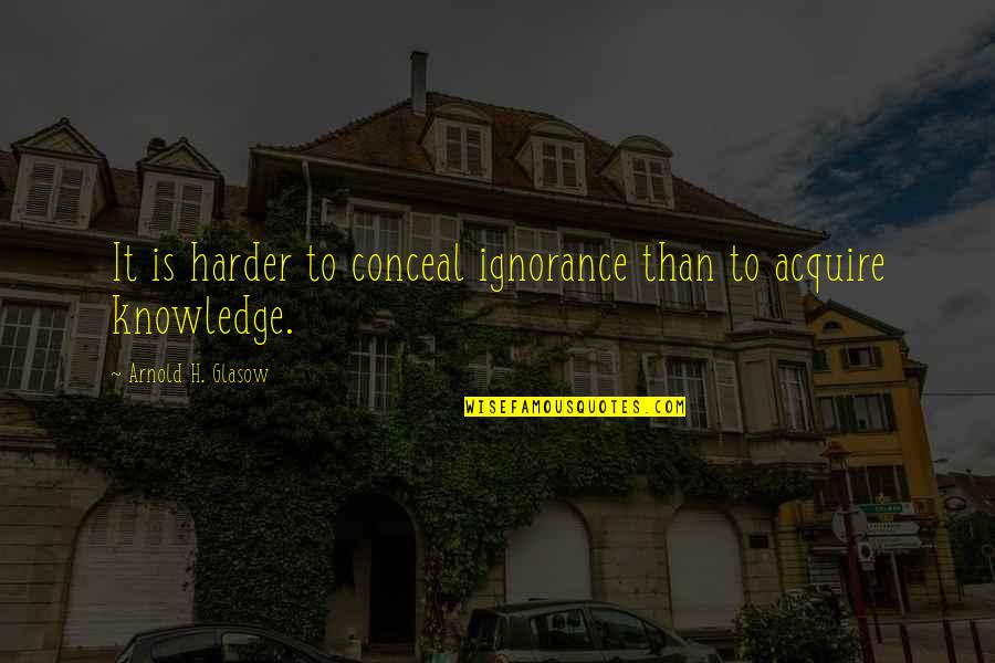 Acquire Knowledge Quotes By Arnold H. Glasow: It is harder to conceal ignorance than to