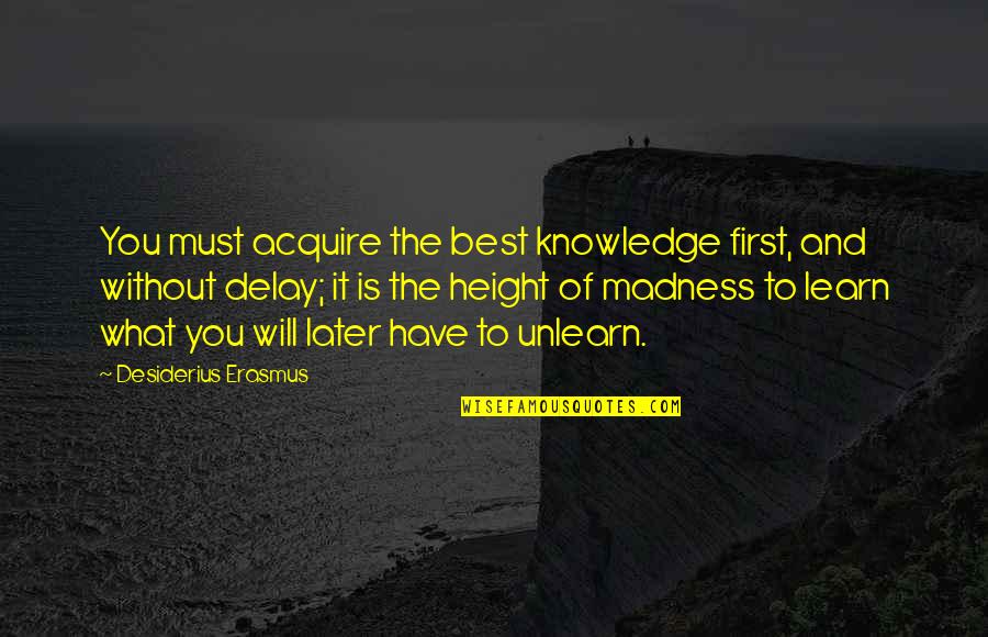 Acquire Knowledge Quotes By Desiderius Erasmus: You must acquire the best knowledge first, and