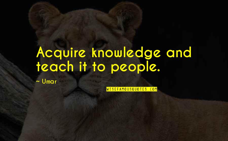 Acquire Knowledge Quotes By Umar: Acquire knowledge and teach it to people.