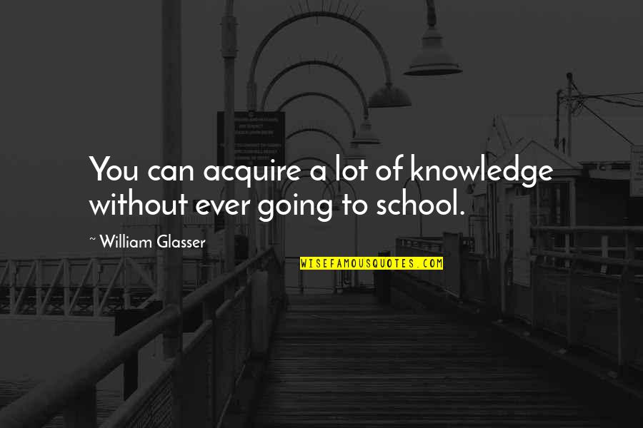 Acquire Knowledge Quotes By William Glasser: You can acquire a lot of knowledge without