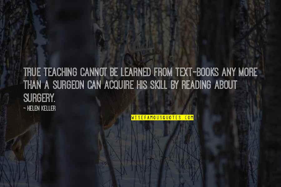 Acquire More Quotes By Helen Keller: True teaching cannot be learned from text-books any Acquire More Quotes By Helen Keller: True teaching cannot be learned from text-books any