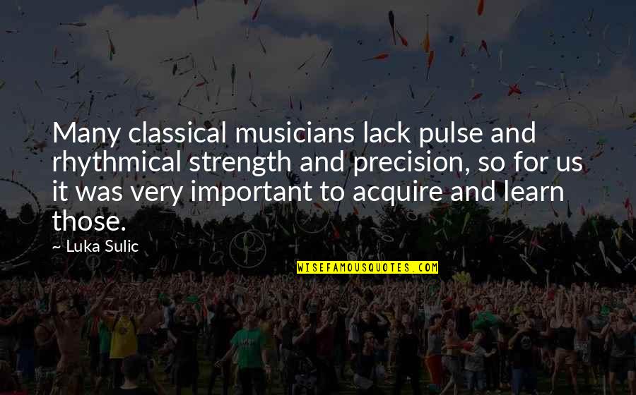 Acquire More Quotes By Luka Sulic: Many classical musicians lack pulse and rhythmical strength Acquire More Quotes By Luka Sulic: Many classical musicians lack pulse and rhythmical strength