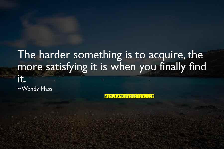 Acquire More Quotes By Wendy Mass: The harder something is to acquire, the more Acquire More Quotes By Wendy Mass: The harder something is to acquire, the more