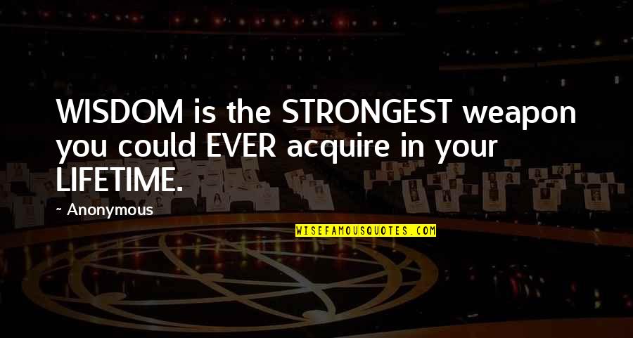 Acquire Quotes By Anonymous: WISDOM is the STRONGEST weapon you could EVER